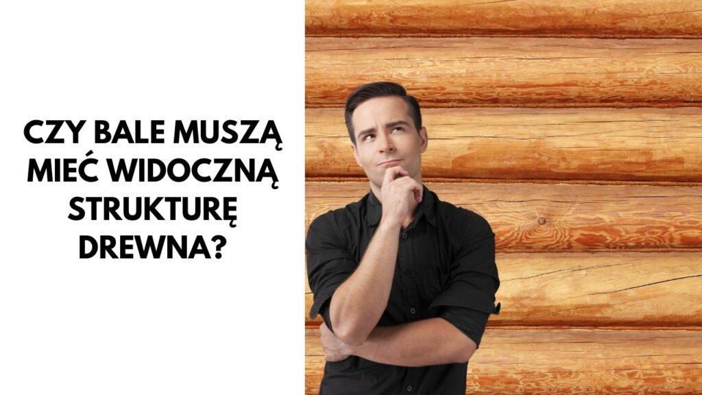 Grafika z pytaniem: Czy bale muszą mieć widoczną strukturę drewna?